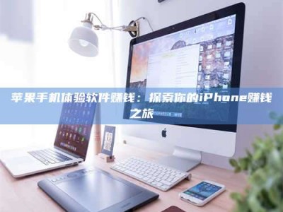 河源苹果手机体验软件赚钱：探索你的iPhone赚钱之旅