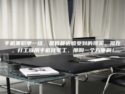 河源手机兼职单一结，是我最近感受到的现实。现在，打工族用手机找零工，那叫一个方便啊！