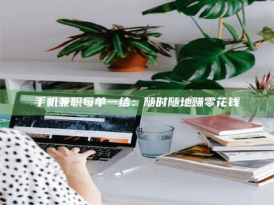 河源手机兼职每单一结：随时随地赚零花钱