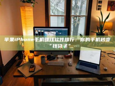 河源苹果iPhone手机赚钱软件排行：你的手机秒变“钱袋子”