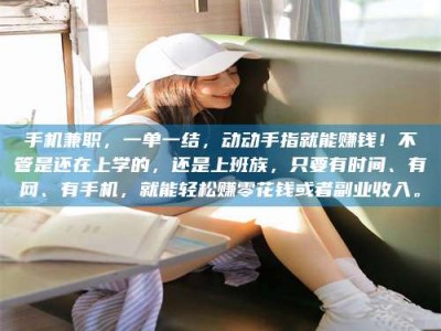 河源手机兼职，一单一结，动动手指就能赚钱！不管是还在上学的，还是上班族，只要有时间、有网、有手机，就能轻松赚零花钱或者副业收入。