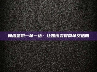 河源网络兼职一单一结：让赚钱变得简单又透明