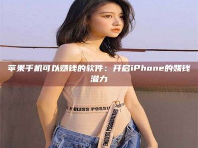 河源苹果手机可以赚钱的软件：开启iPhone的赚钱潜力