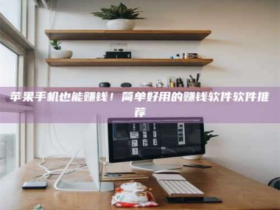 河源苹果手机也能赚钱！简单好用的赚钱软件软件推荐