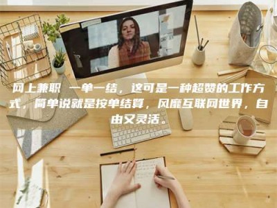 河源网上兼职 一单一结，这可是一种超赞的工作方式，简单说就是按单结算，风靡互联网世界，自由又灵活。