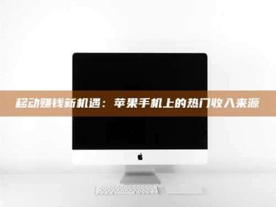 河源移动赚钱新机遇：苹果手机上的热门收入来源