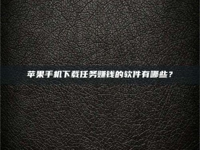 河源苹果手机下载任务赚钱的软件有哪些？