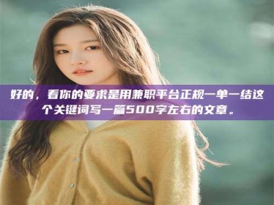 河源好的，看你的要求是用兼职平台正规一单一结这个关键词写一篇500字左右的文章。