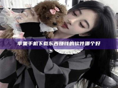 河源苹果手机下载东西赚钱的软件哪个好