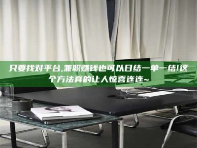 河源只要找对平台,兼职赚钱也可以日结一单一结!这个方法真的让人惊喜连连~