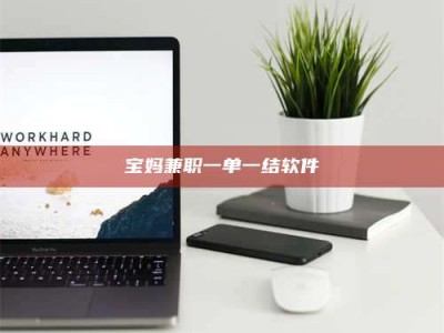 河源宝妈兼职一单一结软件