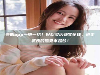 河源兼职app一单一结！轻松灵活赚零花钱，说走就走的感觉不是梦！